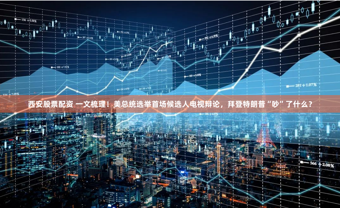 西安股票配资 一文梳理！美总统选举首场候选人电视辩论，拜登特朗普“吵”了什么？