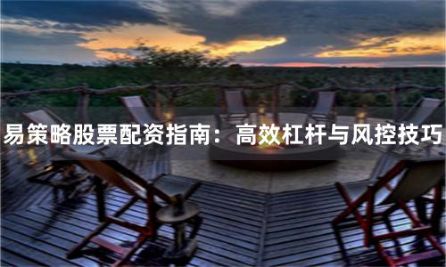 易策略股票配资指南：高效杠杆与风控技巧