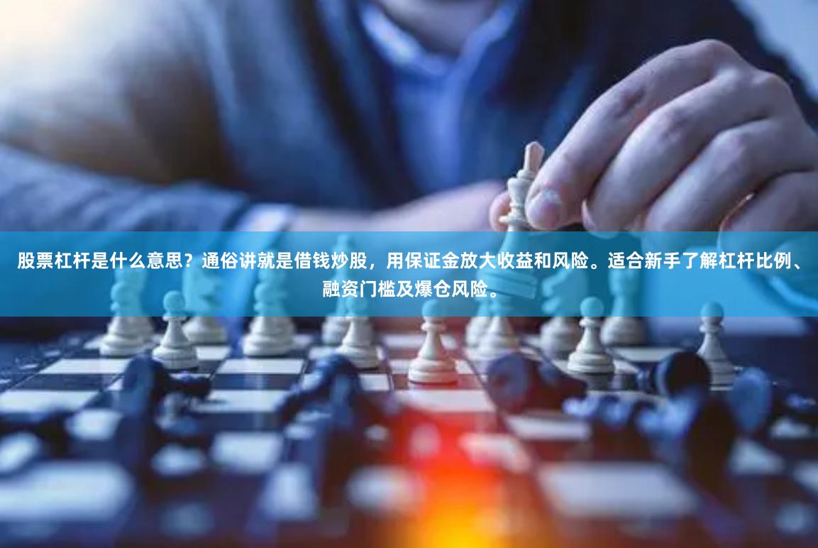股票杠杆是什么意思？通俗讲就是借钱炒股，用保证金放大收益和风险。适合新手了解杠杆比例、融资门槛及爆仓风险。