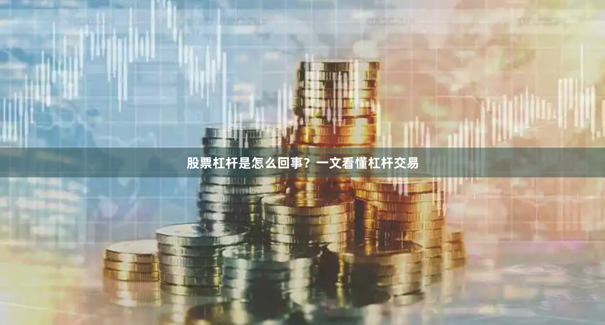 股票杠杆是怎么回事？一文看懂杠杆交易