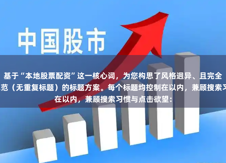 基于“本地股票配资”这一核心词，为您构思了风格迥异、且完全符合SEO收录规范（无重复标题）的标题方案。每个标题均控制在以内，兼顾搜索习惯与点击欲望：